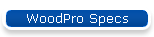 WoodPro Specs